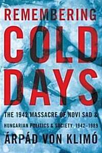 Remembering Cold Days: The 1942 Massacre of Novi Sad and Hungarian Politics and Society, 1942-1989 (Paperback)