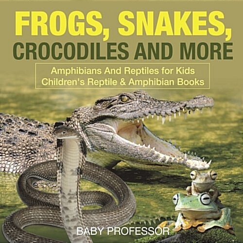 Frogs, Snakes, Crocodiles and More Amphibians And Reptiles for Kids Childrens Reptile & Amphibian Books (Paperback)