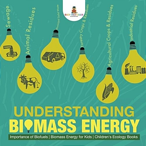 Understanding Biomass Energy - Importance of Biofuels Biomass Energy for Kids Childrens Ecology Books (Paperback)