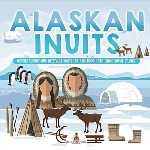Alaskan Inuits - History, Culture and Lifestyle. inuits for Kids Book 3rd Grade Social Studies (Paperback)
