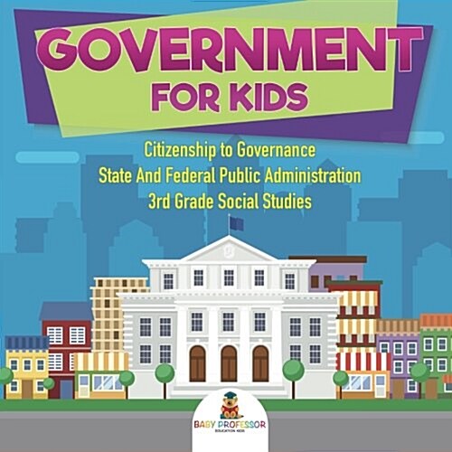 Government for Kids - Citizenship to Governance State And Federal Public Administration 3rd Grade Social Studies (Paperback)