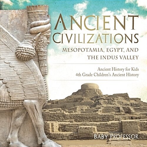 Ancient Civilizations - Mesopotamia, Egypt, and the Indus Valley Ancient History for Kids 4th Grade Childrens Ancient History (Paperback)