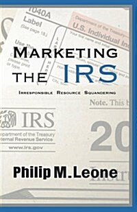 Marketing the IRS: Irresponsible Resource Squandering (Paperback)