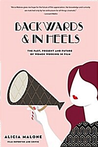 Backwards & in Heels: The Past, Present and Future of Women Working in Film (Incredible Women Who Broke Barriers in Filmmaking) (Hardcover)