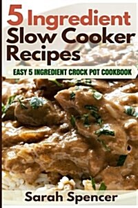 5 Ingredient Slow Cooker Recipes: Easy 5 Ingredient Crock Pot Cookbook (Paperback)