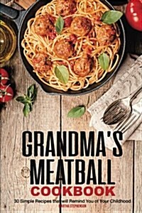 Grandmas Meatball Cookbook: 30 Simple Recipes That Will Remind You of Your Childhood (Paperback)