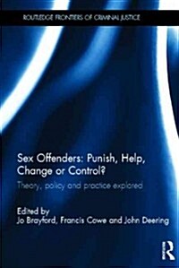 Sex Offenders: Punish, Help, Change or Control? : Theory, Policy and Practice Explored (Hardcover)