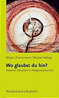Wo Glaubst Du Hin?: Kreatives Schreiben Im Religionsunterricht (Paperback)