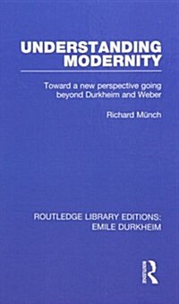 Understanding Modernity : Toward a New Perspective Going Beyond Durkheim and Weber (Paperback)