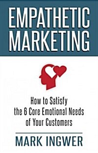 Empathetic Marketing : How to Satisfy the 6 Core Emotional Needs of Your Customers (Hardcover)
