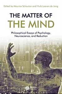 The Matter of the Mind : Philosophical Essays on Psychology, Neuroscience and Reduction (Paperback)