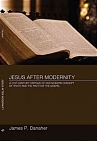 Jesus After Modernity : A Twenty-first-century Critique of Our Modern Concept of Truth and the Truth of the Gospel (Paperback)