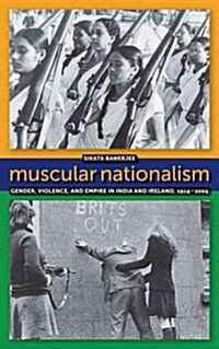Muscular Nationalism: Gender, Violence, and Empire in India and Ireland, 1914-2004 (Hardcover)