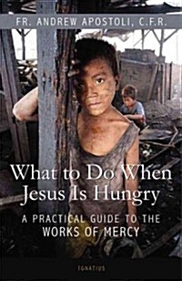 What to Do When Jesus Is Hungry: A Practical Guide to the Works of Mercy (Paperback)