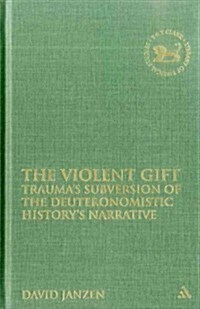 The Violent Gift : Traumas Subversion of the Deuteronomistic Historys Narrative (Hardcover)