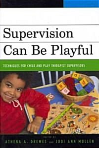 Supervision Can Be Playful: Techniques for Child and Play Therapist Supervisors (Paperback)