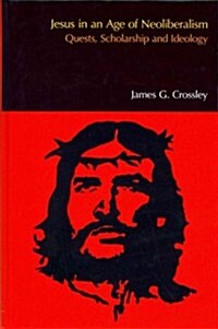 Jesus in an Age of Neoliberalism : Quests, Scholarship and Ideology (Hardcover)