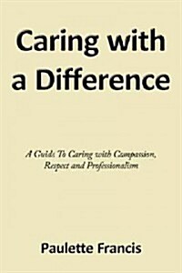 Caring with a Difference: A Guide to Caring with Compassion, Respect and Professionalism (Paperback)