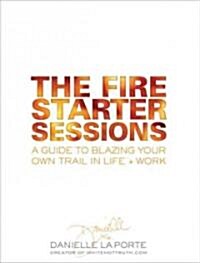 The Fire Starter Sessions: A Soulful + Practical Guide to Creating Success on Your Own Terms (Hardcover)