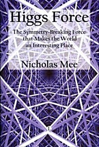 Higgs Force : The Symmetry-breaking Force That Makes the World an Interesting Place (Hardcover)