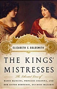 The Kings Mistresses: The Liberated Lives of Marie Mancini, Princess Colonna, and Her Sister Hortense, Duchess Mazarin (Hardcover)