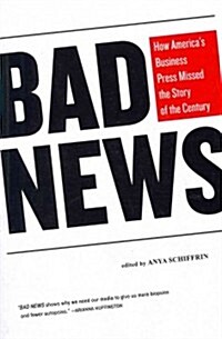 Bad News : How Americas Business Press Missed the Story of the Century (Paperback)