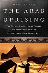 The Arab Uprising: The Unfinished Revolutions of the New Middle East (Hardcover)