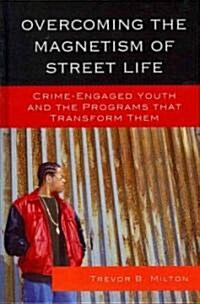 Overcoming the Magnetism of Street Life: Crime-Engaged Youth and the Programs That Transform Them (Hardcover)