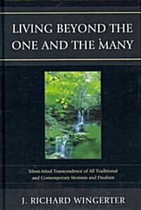 Living Beyond the One and the Many: Silent-Mind Transcendence of All Traditional and Contemporary Monism and Dualism (Hardcover, New)