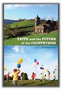 Faith and the Future of the Countryside : Pastoral and Theological Perspectives on Rural Sustainability (Paperback)