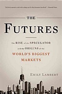The Futures: The Rise of the Speculator and the Origins of the Worlds Biggest Markets (Paperback)
