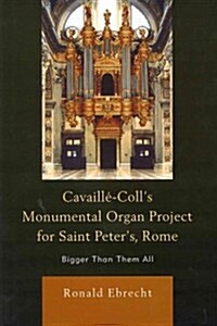 Cavaille-Colls Monumental Organ Project for Saint Peters, Rome: Bigger Than Them All (Hardcover)