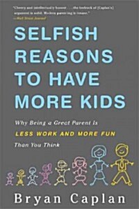 Selfish Reasons to Have More Kids: Why Being a Great Parent Is Less Work and More Fun Than You Think (Paperback)