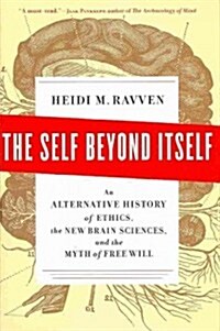 The Self Beyond Itself: An Alternative History of Ethics, the New Brain Sciences, and the Myth of Free Will (Hardcover)