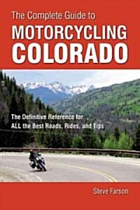 The Complete Guide to Motorcycling Colorado: The Definitive Reference for All the Best Roads, Rides, and Tips (Paperback)