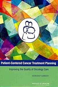 Patient-Centered Cancer Treatment Planning: Improving the Quality of Oncology Care: Workshop Summary (Paperback)