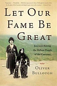 Let Our Fame Be Great: Journeys Among the Defiant People of the Caucasus (Paperback)