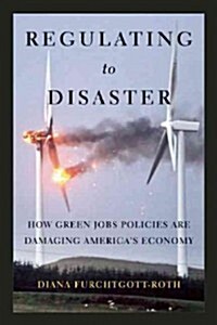 Regulating to Disaster: How Green Jobs Policies Are Damaging Americas Economy (Hardcover)