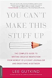 You Cant Make This Stuff Up: The Complete Guide to Writing Creative Nonfiction -- From Memoir to Literary Journalism and Everything in Between (Paperback)
