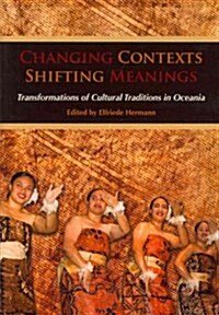 Changing Contexts, Shifting Meanings: Transformations of Cultural Traditions in Oceania (Hardcover, New)