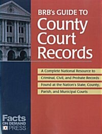 BRBs Guide to County Court Records: A National Resource to Criminal, Civil, and Probate Records Found at the Nations County, Parish, and Municipal C (Paperback)