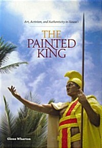 The Painted King: Art, Activism, and Authenticity in Hawaii (Paperback)