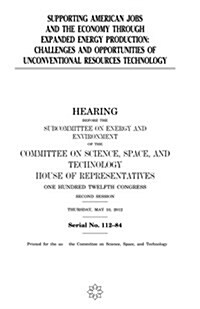 Supporting American Jobs and the Economy Through Expanded Energy Production: Challenges and Opportunities of Unconventional Resources Technology (Paperback)