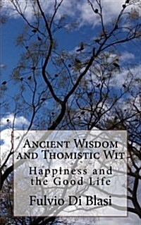 Ancient Wisdom and Thomistic Wit: Happiness and the Good Life (Paperback)