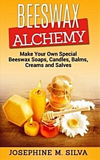 Beeswax Alchemy: Make Your Own Special Beeswax Soaps, Candles, Balms, Creams and Salves (Paperback)