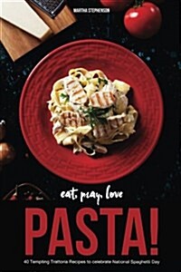 Eat, Pray, Love Pasta!: 40 Tempting Trattoria Recipes to Celebrate National Spaghetti Day (Paperback)