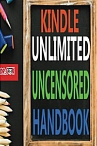 Kindle Unlimited Uncensored Handbook: What, Why, How: Kindle Unlimited Users Guide: How to Cancel Kindle Unlimited Subscription: How to Find Unlimite (Paperback)