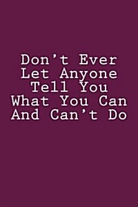 Dont Ever Let Anyone Tell You What You Can and Cant Do: Notebook (Paperback)