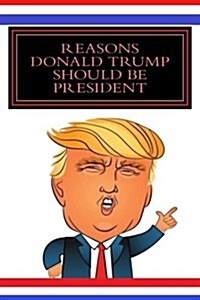 Reasons Donald Trump Should Be President (Gag Gift): This Book Has All Blank Pages, Its a Gag Gift. (Paperback)