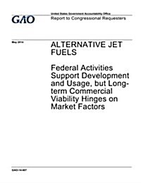 Alternative Jet Fuels: Federal Activities Support Development and Usage, But Long-Term Commercial Viability Hinges on Market Factors (Paperback)